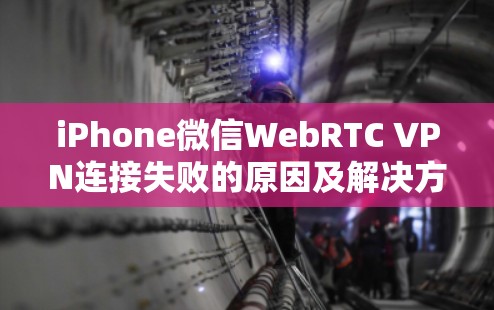 iPhone微信WebRTC VPN连接失败的原因及解决方法 iPhone微信WebRTC VPN连接失败的原因及解决方法