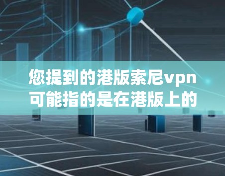您提到的港版索尼vpn可能指的是在港版上的索尼VPN相关产品。不过，需要明确的是，港版通常指的是香港地区的产品或服务。对于索尼vpn这个品牌，通常指的是索尼的VPN软件或相关设备