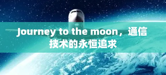 Journey to the moon,通信技术的永恒追求 Journey to the moon,通信技术的永恒追求