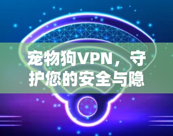 宠物狗VPN,守护您的安全与隐私 宠物狗VPN,守护您的安全与隐私