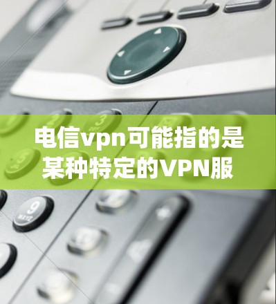 电信vpn可能指的是某种特定的VPN服务或产品,但价格通常会因不同平台、服务类型和用户需求而有所差异。以下是一些可能的解释和价格范围 电信vpn可能指的是某种特定的VPN服务或产品,但价格通常会因不同平台、服务类型和用户需求而有所差异。以下是一些可能的解释和价格范围