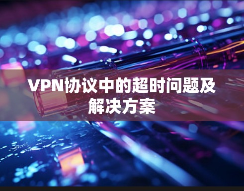 VPN协议中的超时问题及解决方案 VPN协议中的超时问题及解决方案