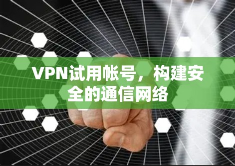 VPN试用帐号,构建安全的通信网络 VPN试用帐号,构建安全的通信网络