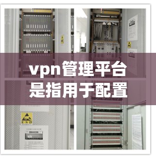 vpn管理平台是指用于配置和管理VPN协议的软件,旨在确保用户在使用VPN时的安全性。以下是关于vpn管理平台的详细信息 vpn管理平台是指用于配置和管理VPN协议的软件,旨在确保用户在使用VPN时的安全性。以下是关于vpn管理平台的详细信息