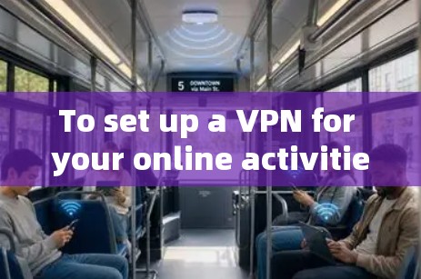 To set up a VPN for your online activities,follow these organized steps: To set up a VPN for your online activities,follow these organized steps: