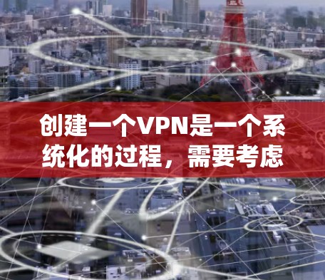 创建一个VPN是一个系统化的过程，需要考虑到多个因素。以下是创建VPN的步骤