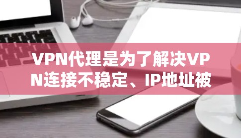 VPN代理是为了解决VPN连接不稳定、IP地址被封锁、防火墙问题等常见问题而使用的代理服务。以下是一些常见的VPN代理教程,供您参考 VPN代理是为了解决VPN连接不稳定、IP地址被封锁、防火墙问题等常见问题而使用的代理服务。以下是一些常见的VPN代理教程,供您参考