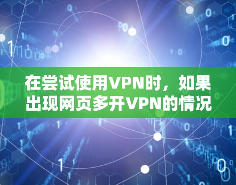 在尝试使用VPN时，如果出现网页多开VPN的情况，说明多个VPN服务器同时连接到你的网络。以下是一些解决方法