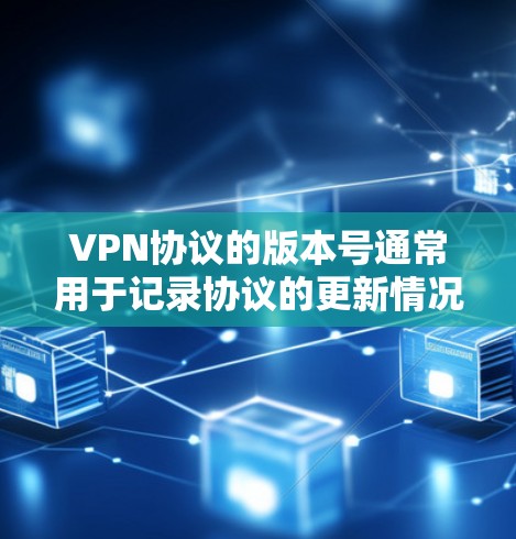 VPN协议的版本号通常用于记录协议的更新情况，以确保安全性和兼容性。以下是一些常见的VPN协议版本号和它们的含义
