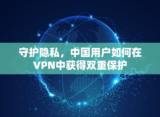 守护隐私,中国用户如何在VPN中获得双重保护 守护隐私,中国用户如何在VPN中获得双重保护