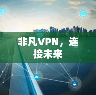 非凡VPN,连接未来 非凡VPN,连接未来