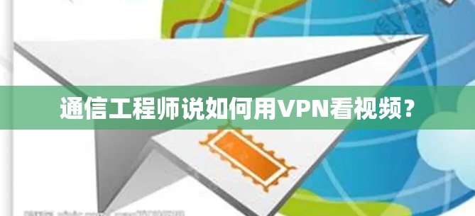 通信工程师说如何用VPN看视频? 通信工程师说如何用VPN看视频?