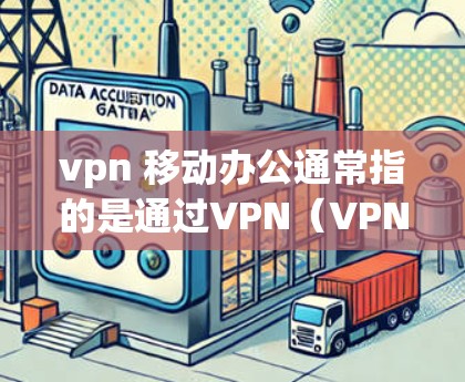 vpn 移动办公通常指的是通过VPN(VPN)来实现远程办公或移动办公。以下是关于如何通过VPN实现移动办公的步骤和建议 vpn 移动办公通常指的是通过VPN(VPN)来实现远程办公或移动办公。以下是关于如何通过VPN实现移动办公的步骤和建议