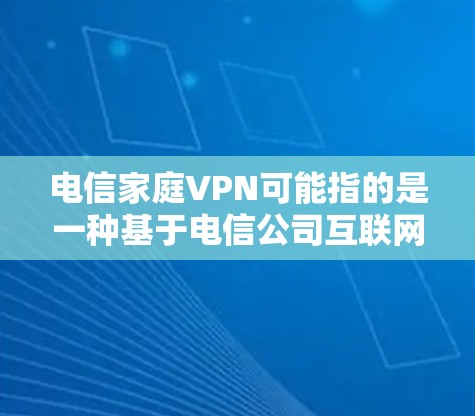 电信家庭VPN可能指的是一种基于电信公司互联网的VPN服务,旨在为家庭或特定用户提供访问其他用户互联网的便利。以下是一些可能的解释和信息 电信家庭VPN可能指的是一种基于电信公司互联网的VPN服务,旨在为家庭或特定用户提供访问其他用户互联网的便利。以下是一些可能的解释和信息