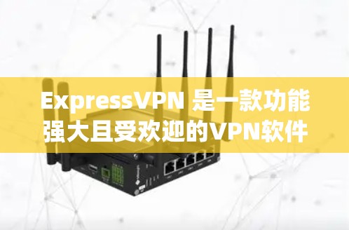 ExpressVPN 是一款功能强大且受欢迎的VPN软件,提供多种加密方式和多样化的功能,适合个人用户和企业用户。以下是关于ExpressVPN的一些关键信息和推荐 ExpressVPN 是一款功能强大且受欢迎的VPN软件,提供多种加密方式和多样化的功能,适合个人用户和企业用户。以下是关于ExpressVPN的一些关键信息和推荐
