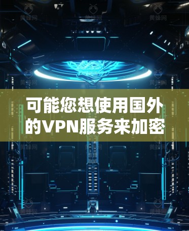可能您想使用国外的VPN服务来加密你的网络流量,但需要特别注意的是,使用国外的VPN服务可能会对你的设备造成一定的影响,尤其是如果设备有特殊功能或需要特定的设置 可能您想使用国外的VPN服务来加密你的网络流量,但需要特别注意的是,使用国外的VPN服务可能会对你的设备造成一定的影响,尤其是如果设备有特殊功能或需要特定的设置