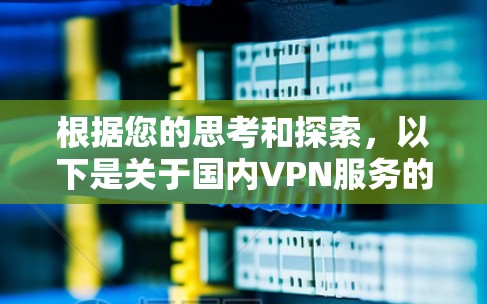 根据您的思考和探索，以下是关于国内VPN服务的逐步解释和总结