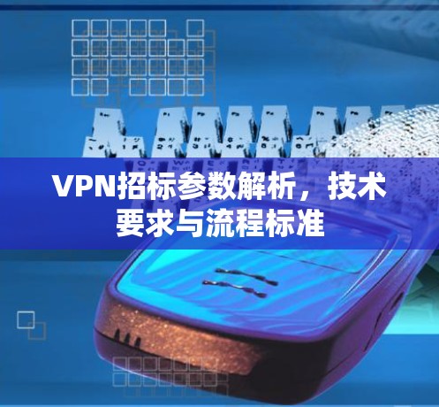 VPN招标参数解析，技术要求与流程标准