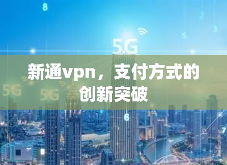 新通vpn,支付方式的创新突破 新通vpn,支付方式的创新突破