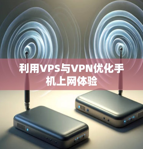 利用VPS与VPN优化手机上网体验