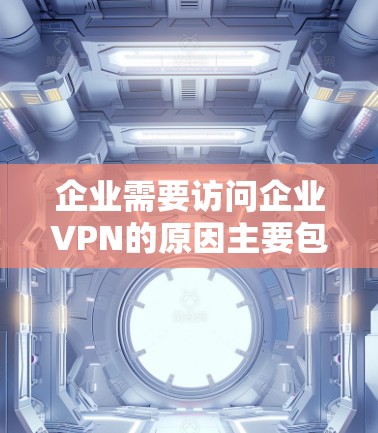 企业需要访问企业VPN的原因主要包括以下几点 企业需要访问企业VPN的原因主要包括以下几点