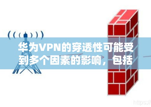 华为VPN的穿透性可能受到多个因素的影响,包括但不限于以下几点 华为VPN的穿透性可能受到多个因素的影响,包括但不限于以下几点