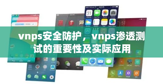 vnps安全防护,vnps渗透测试的重要性及实际应用 vnps安全防护,vnps渗透测试的重要性及实际应用