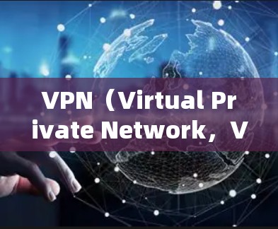 VPN（Virtual Private Network，VPN）是一种通过网络设备来实现虚拟网络连接的技术，允许用户在多个设备或网络之间建立和管理虚拟的网络环境。以下是 VPN 连接类型的常见分类