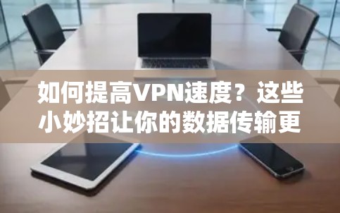 如何提高VPN速度?这些小妙招让你的数据传输更顺畅 如何提高VPN速度?这些小妙招让你的数据传输更顺畅