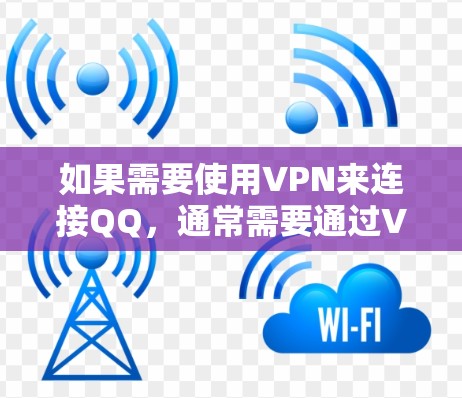 如果需要使用VPN来连接QQ,通常需要通过VPN服务访问对方的账户,并确保双方的安全。以下是逐步的建议 如果需要使用VPN来连接QQ,通常需要通过VPN服务访问对方的账户,并确保双方的安全。以下是逐步的建议