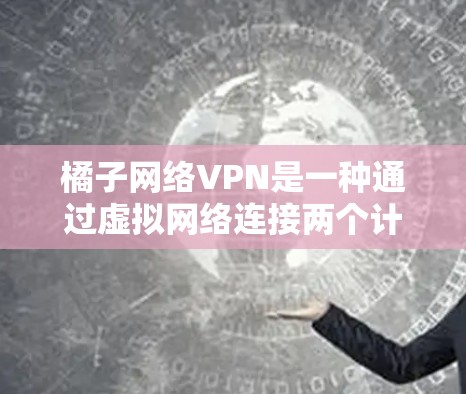 橘子网络VPN是一种通过虚拟网络连接两个计算机或设备,实现数据传输和加密通信的网络服务。它提供多种选项,如家庭和企业级VPN,适合不同用户需求。以下是一些关键点 橘子网络VPN是一种通过虚拟网络连接两个计算机或设备,实现数据传输和加密通信的网络服务。它提供多种选项,如家庭和企业级VPN,适合不同用户需求。以下是一些关键点