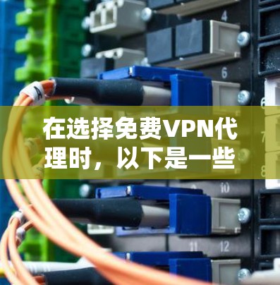 在选择免费VPN代理时,以下是一些关键考虑因素和推荐服务 在选择免费VPN代理时,以下是一些关键考虑因素和推荐服务
