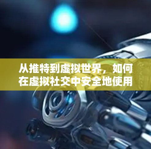 从推特到虚拟世界,如何在虚拟社交中安全地使用推特 从推特到虚拟世界,如何在虚拟社交中安全地使用推特