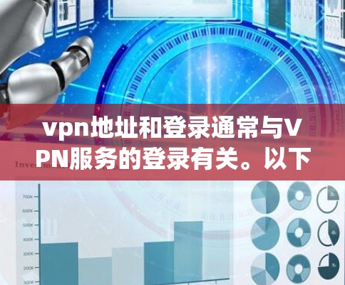 vpn地址和登录通常与VPN服务的登录有关。以下是一些可能的步骤和信息,帮助您了解如何在某些VPN服务中登录 vpn地址和登录通常与VPN服务的登录有关。以下是一些可能的步骤和信息,帮助您了解如何在某些VPN服务中登录