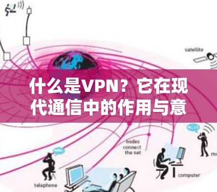 什么是VPN?它在现代通信中的作用与意义 什么是VPN?它在现代通信中的作用与意义