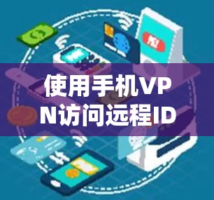 使用手机VPN访问远程ID是一个安全且高效的方式，以下是详细的步骤指南