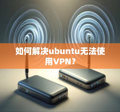 如何解决ubuntu无法使用VPN？