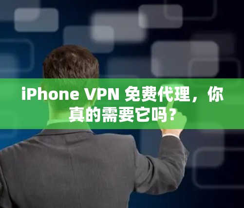 iPhone VPN 免费代理,你真的需要它吗? iPhone VPN 免费代理,你真的需要它吗?