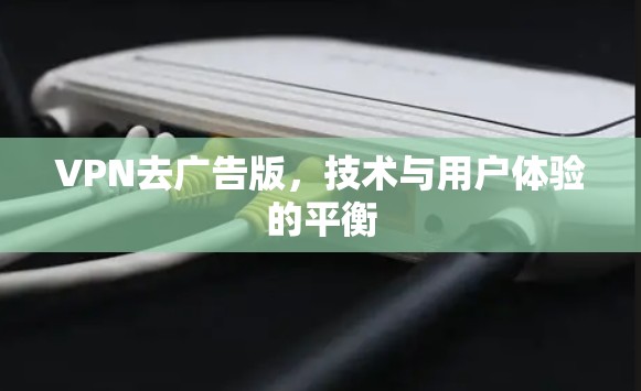 VPN去广告版,技术与用户体验的平衡 VPN去广告版,技术与用户体验的平衡