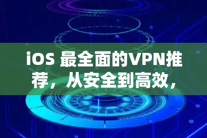 iOS 最全面的VPN推荐,从安全到高效,选对工具才能守护你的隐私 iOS 最全面的VPN推荐,从安全到高效,选对工具才能守护你的隐私