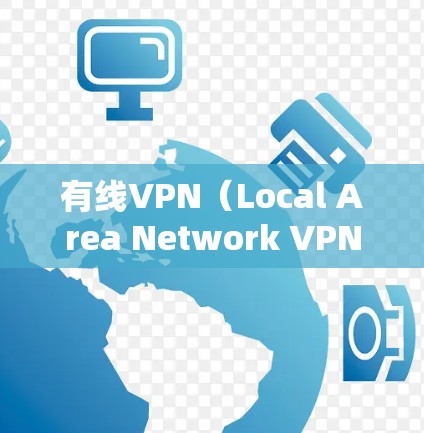 有线VPN（Local Area Network VPN，简称LAN VPN）是一种通过有线网络实现网络连接的技术，允许在有线网络内共享互联网资源。以下是一些支持有线VPN的设备类型