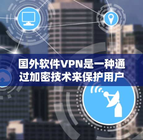 国外软件VPN是一种通过加密技术来保护用户数据的网络连接服务。以下是对该服务的详细分析 国外软件VPN是一种通过加密技术来保护用户数据的网络连接服务。以下是对该服务的详细分析