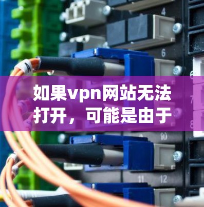 如果vpn网站无法打开，可能是由于多个原因导致的。以下是几种可能的原因和解决方法