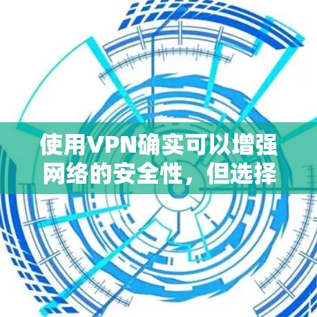 使用VPN确实可以增强网络的安全性，但选择时需要综合考虑多个因素，确保在面对潜在威胁时能够有效保护自己。以下是基于上述思考的分步建议