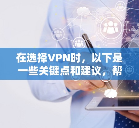 在选择VPN时,以下是一些关键点和建议,帮助您更好地理解和使用VPN 在选择VPN时,以下是一些关键点和建议,帮助您更好地理解和使用VPN