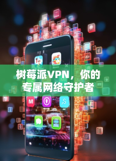 树莓派VPN,你的专属网络守护者 树莓派VPN,你的专属网络守护者