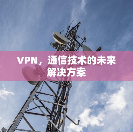 VPN，通信技术的未来解决方案