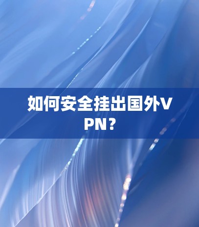 如何安全挂出国外VPN? 如何安全挂出国外VPN?