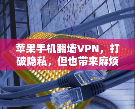 苹果手机<strong>翻墙</strong>VPN，打破隐私，但也带来麻烦？