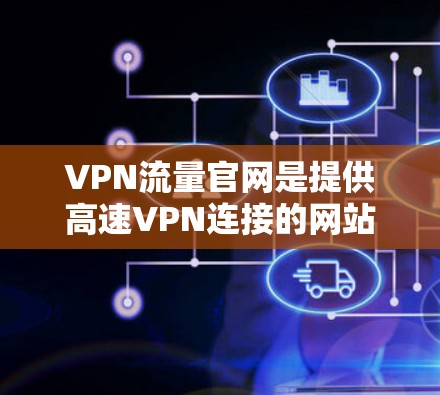 VPN流量官网是提供高速VPN连接的网站,通常涉及以下特点和使用方法 VPN流量官网是提供高速VPN连接的网站,通常涉及以下特点和使用方法
